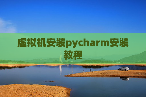 虚拟机安装pycharm安装教程